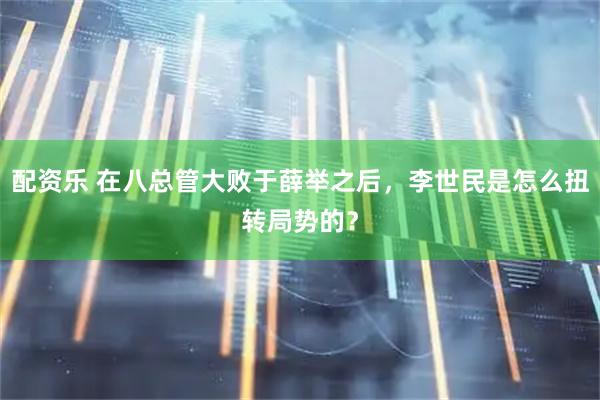 配资乐 在八总管大败于薛举之后，李世民是怎么扭转局势的？