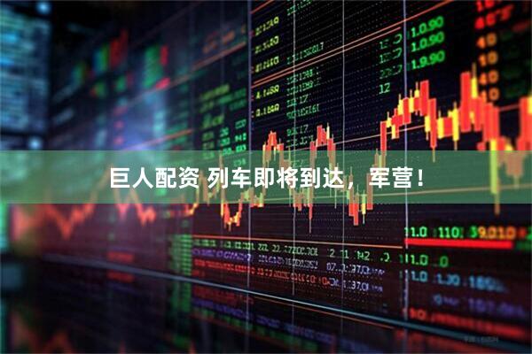 巨人配资 列车即将到达，军营！