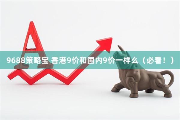 9688策略宝 香港9价和国内9价一样么（必看！）