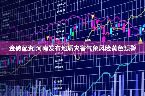 金砖配资 河南发布地质灾害气象风险黄色预警