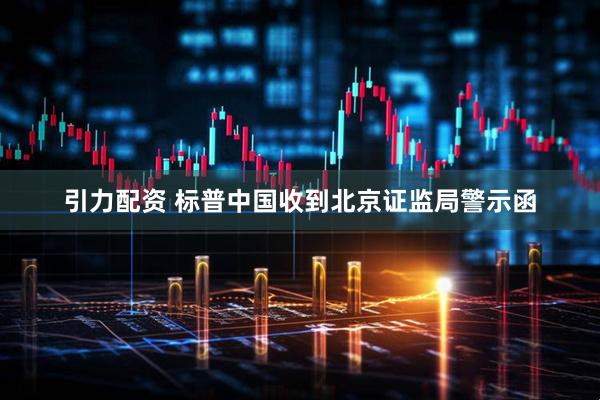 引力配资 标普中国收到北京证监局警示函