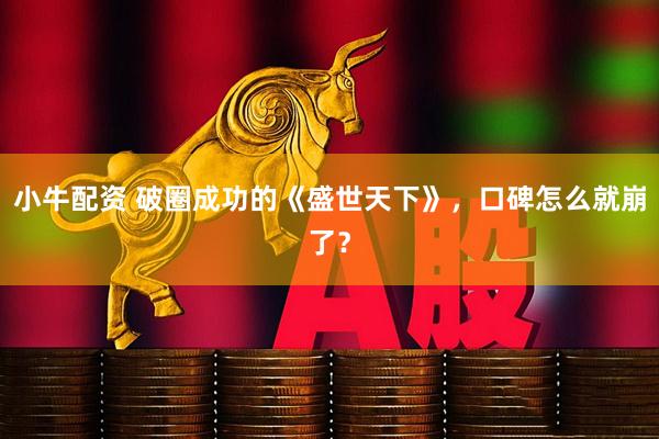 小牛配资 破圈成功的《盛世天下》，口碑怎么就崩了？