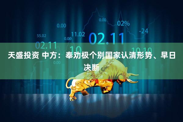 天盛投资 中方：奉劝极个别国家认清形势、早日决断