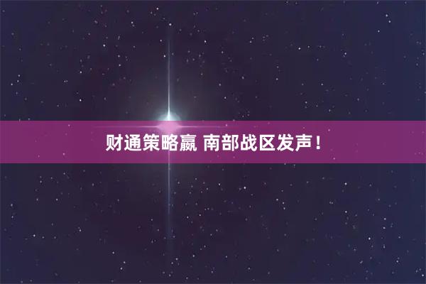 财通策略嬴 南部战区发声！