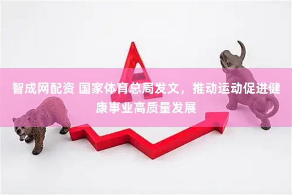 智成网配资 国家体育总局发文，推动运动促进健康事业高质量发展