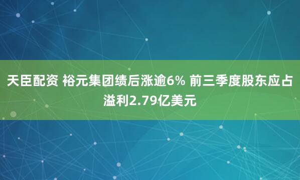 天臣配资 裕元集团绩后涨逾6% 前三季度股东应占溢利2.79亿美元
